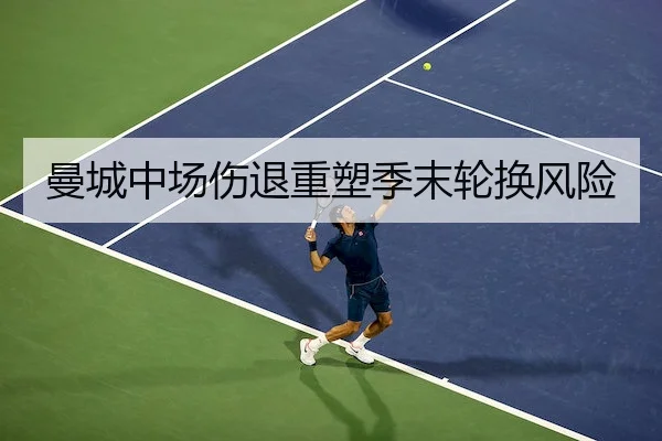 曼城中场伤退重塑季末轮换风险